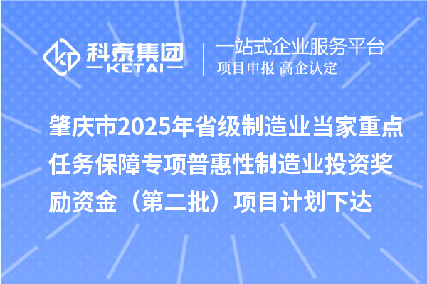 肇庆市2025年省级制造业当家重点任务保障专项普惠性制造业投资奖励资金（第二批）项目计划下达