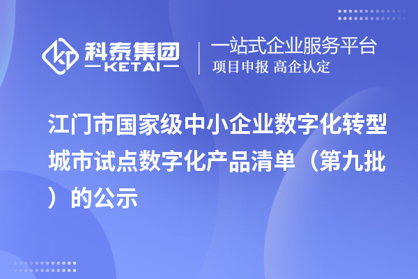 江门市国家级中小企业数字化转型城市试点数字化产品清单（第九批）的公示