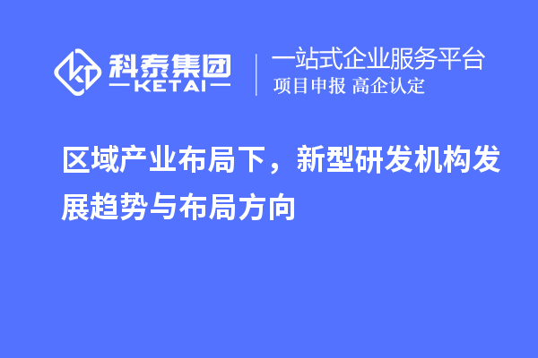 区域产业布局下，新型研发机构发展趋势与布局方向