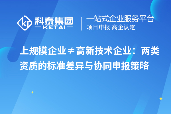 上规模企业≠高新技术企业：两类资质的标准差异与协同申报策略