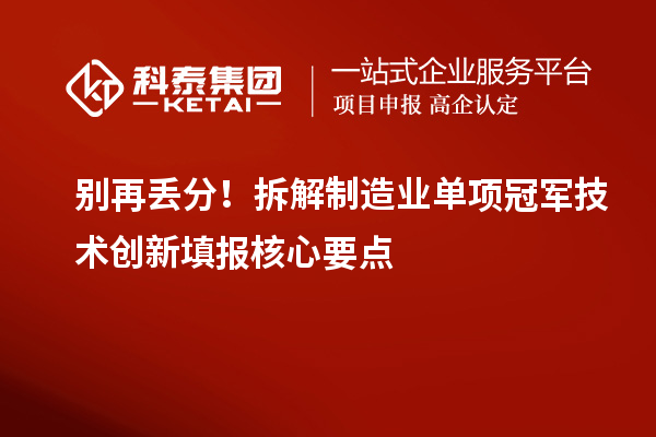 别再丢分！拆解制造业单项冠军技术创新填报核心要点