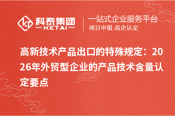 高新技术产品出口的特殊规定：2026年外贸型企业的产品技术含量认定要点