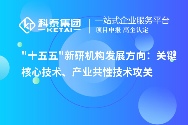 十五五新研机构发展方向：关键核心技术、产业共性技术攻关