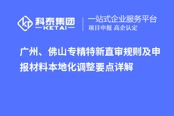 广州、佛山专精特新直审规则及申报材料本地化调整要点详解