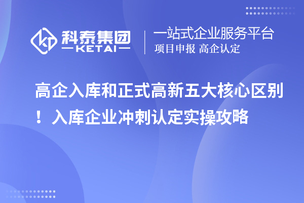 高企入库和正式高新五大核心区别！入库企业冲刺认定实操攻略
