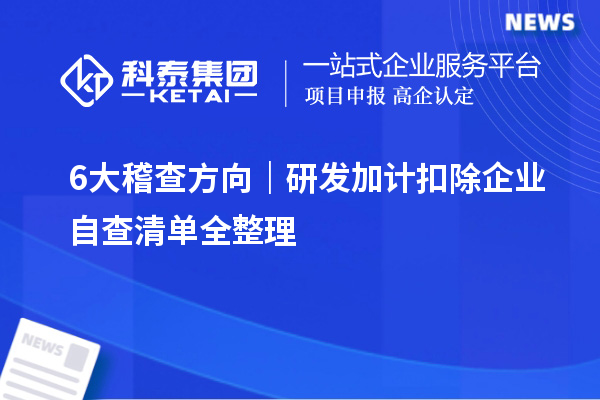 6大稽查方向｜研发加计扣除企业自查清单全整理