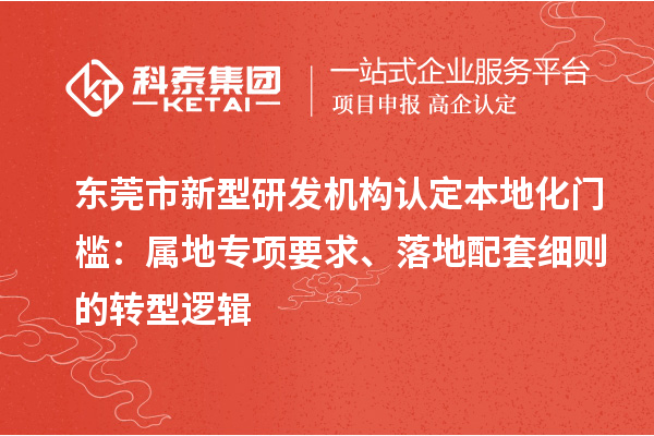东莞市新型研发机构认定本地化门槛：属地专项要求、落地配套细则的转型逻辑