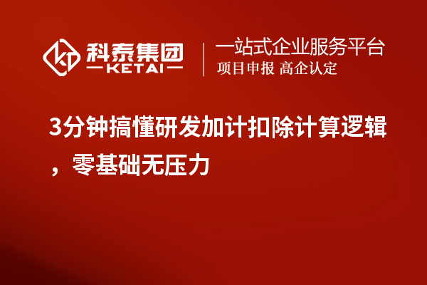 3分钟搞懂研发加计扣除计算逻辑，零基础无压力