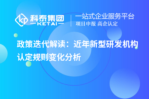 政策迭代解读：近年新型研发机构认定规则变化分析