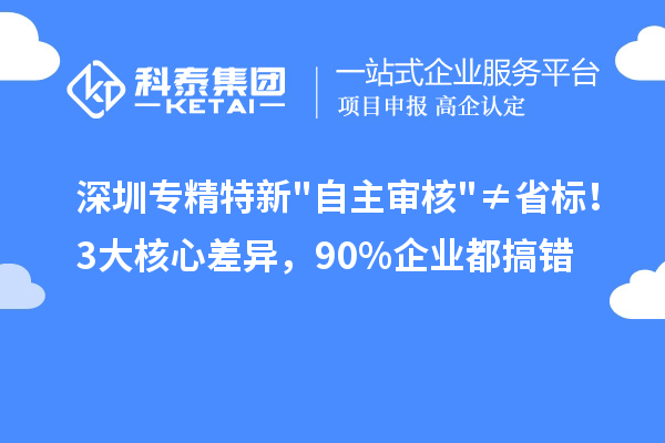 深圳专精特新"自主审核"≠省标！3大核心差异，90%企业都搞错