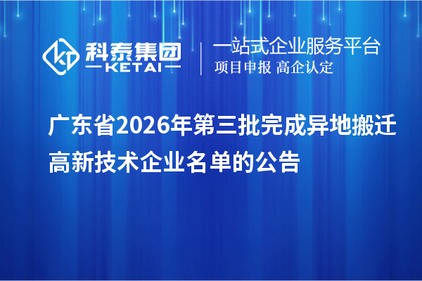 广东省2026年第三批完成异地搬迁高新技术企业名单的公告