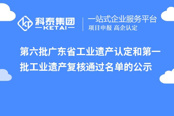 第六批广东省工业遗产认定和第一批工业遗产复核通过名单的公示