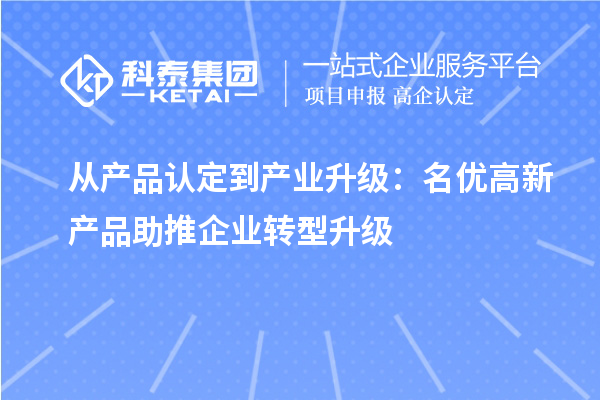 从产品认定到产业升级：名优高新产品助推企业转型升级