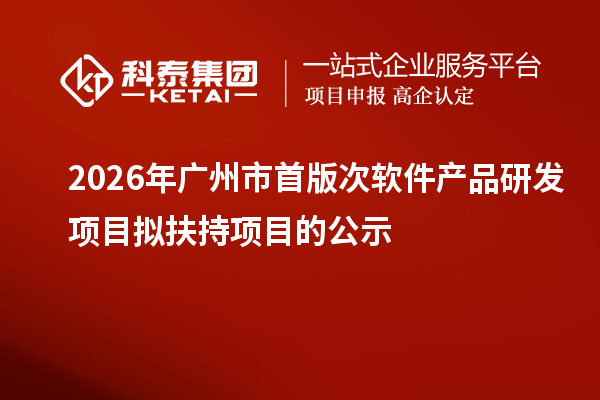 2026年广州市首版次软件产品研发项目拟扶持项目的公示