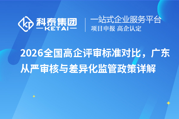 2026全国高企评审标准对比，广东从严审核与差异化监管政策详解