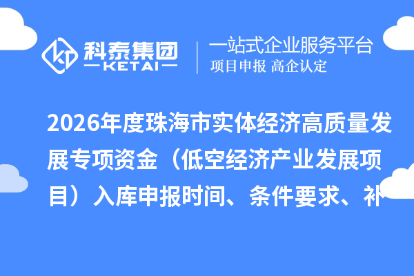 2026年度珠海市促进实体经济高质量发展专项资金（低空经济产业发展项目）入库申报时间、条件要求、补助奖励
