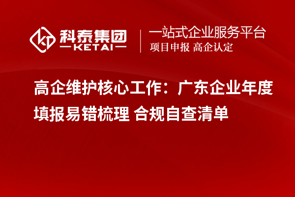 高企维护核心工作：广东企业年度填报易错梳理 + 合规自查清单