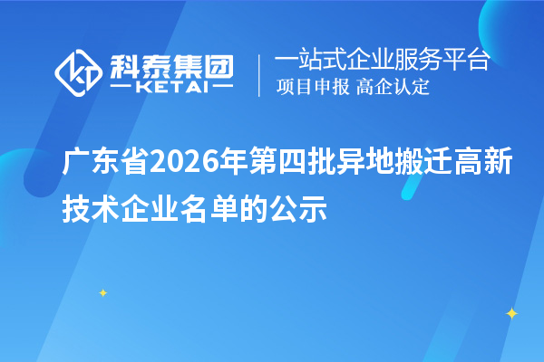 广东省2026年第四批异地搬迁高新技术企业名单的公示