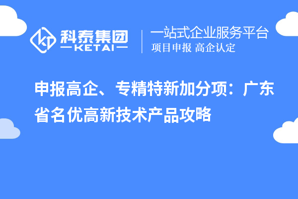 申报高企、专精特新加分项：广东省名优高新技术产品攻略