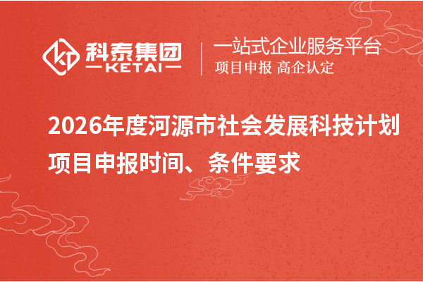 2026年度河源市社会发展科技计划<a href=//jiuyouhuitech.com/shenbao.html target=_blank class=infotextkey>项目申报</a>时间、条件要求