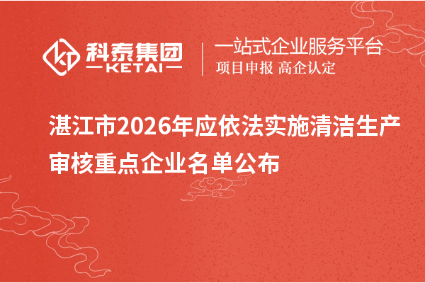 湛江市2026年应依法实施清洁生产审核重点企业名单公布