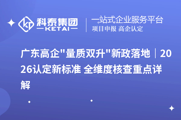 广东高企 量质双升 新政落地｜2026 认定新标准 + 全维度核查重点详解