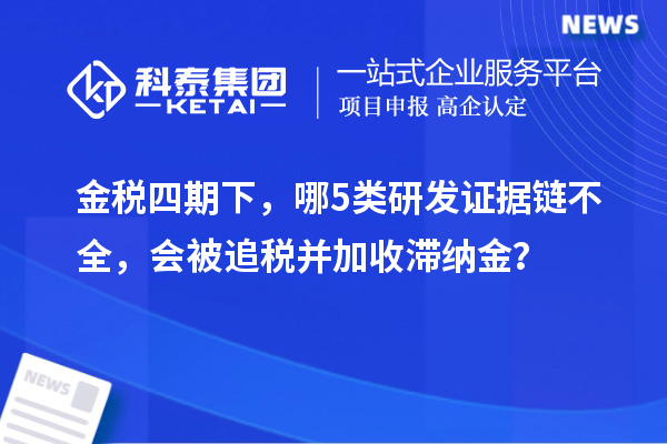 金税四期下，哪5类研发证据链不全，会被追税并加收滞纳金？