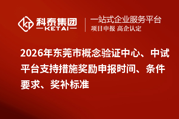 2026年东莞市概念验证中心、中试平台支持措施奖励申报时间、条件要求、奖补标准