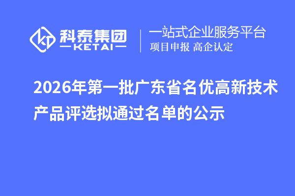 2026年第一批广东省名优高新技术产品评选拟通过名单的公示