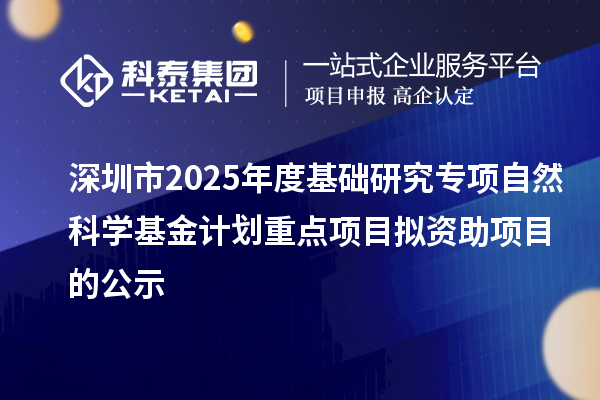 深圳市2025年度基础研究专项自然科学基金计划重点项目拟资助项目的公示