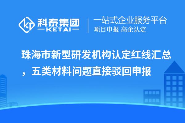 珠海市新型研发机构认定红线汇总，五类材料问题直接驳回申报