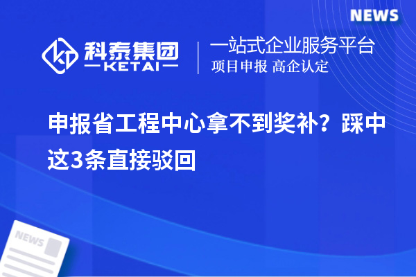 申报省工程中心拿不到奖补？踩中这3条直接驳回