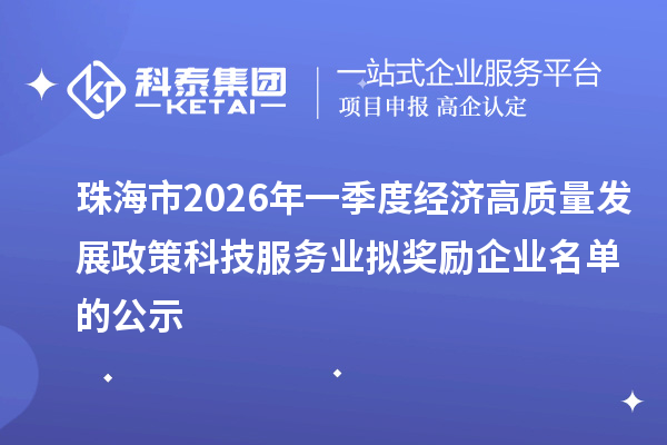 珠海市2026年一季度经济高质量发展政策科技服务业拟奖励企业名单的公示