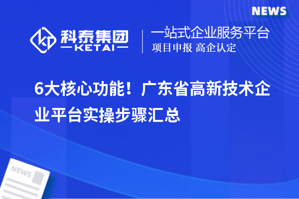 6大核心功能！广东省高新技术企业平台实操步骤汇总