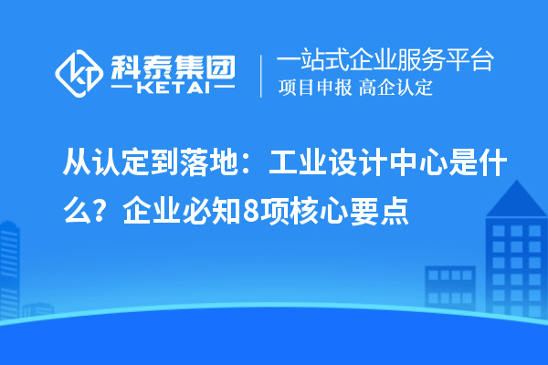 从认定到落地：工业设计中心是什么？企业必知8项核心要点