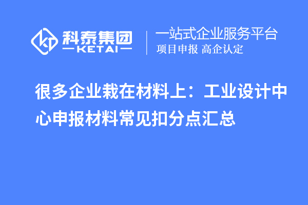 很多企业栽在材料上：工业设计中心申报材料常见扣分点汇总