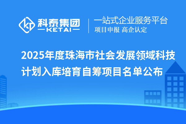 2025年度珠海市社会发展领域科技计划入库培育自筹项目名单公布