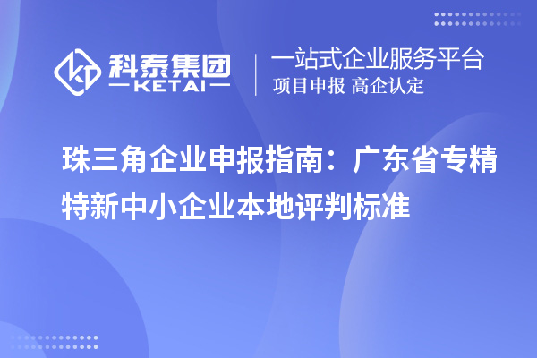 珠三角企业申报指南：广东省专精特新中小企业本地评判标准