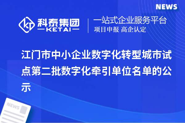 江门市中小企业数字化转型城市试点第二批数字化牵引单位名单的公示
