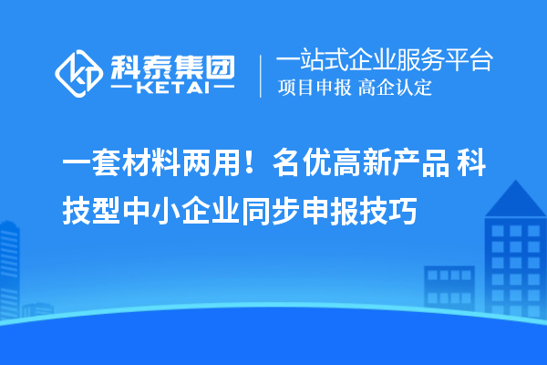 一套材料两用！名优高新产品 + 科技型中小企业同步申报技巧