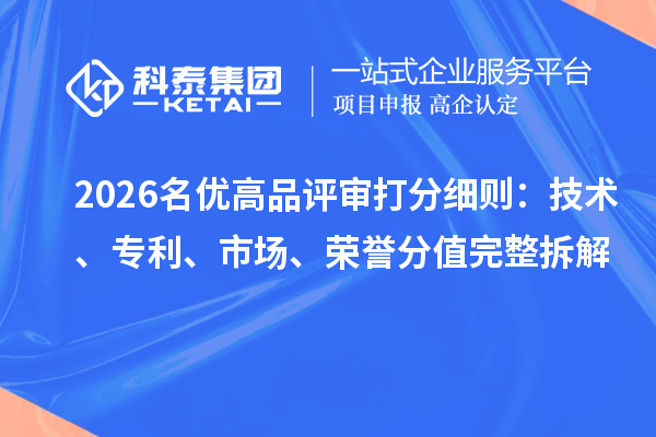2026<a href=//jiuyouhuitech.com/mygp/ target=_blank class=infotextkey>名优高品</a>评审打分细则：技术、专利、市场、荣誉分值完整拆解