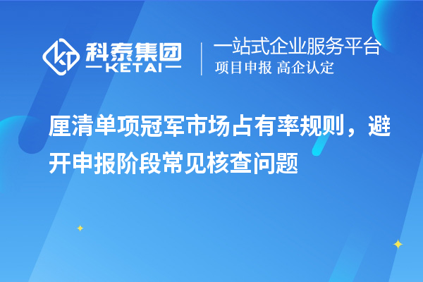 厘清单项冠军市场占有率规则，避开申报阶段常见核查问题