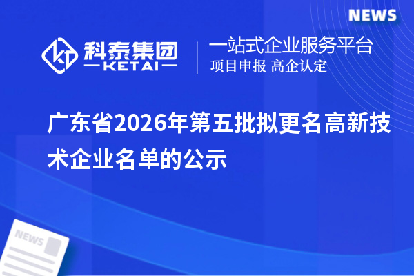 广东省2026年第五批拟更名高新技术企业名单的公示
