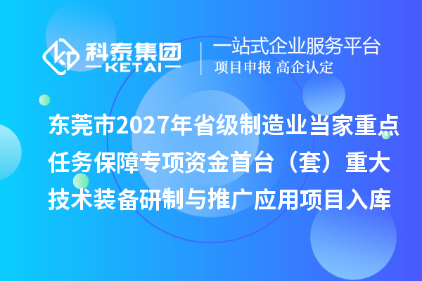 东莞市2027年省级制造业当家重点任务保障专项资金首台（套）重大技术装备研制与推广应用项目入库储备推荐名单的公示