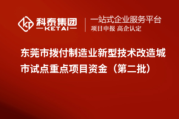 东莞市拨付制造业新型技术改造城市试点重点项目资金（第二批）