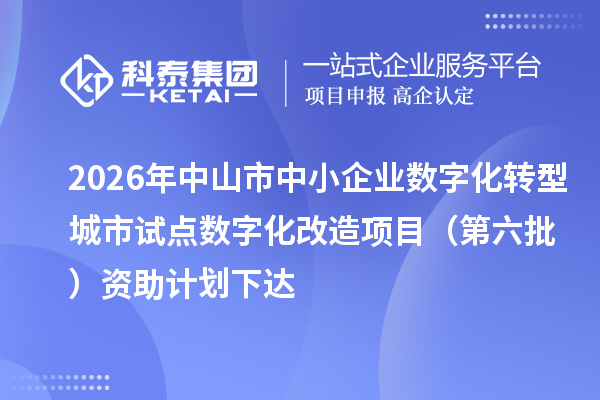 2026年中山市中小企业数字化转型城市试点数字化改造项目（第六批）资助计划下达