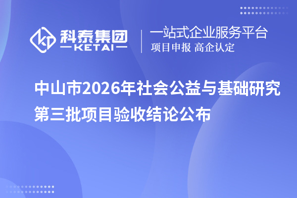 中山市2026年社会公益与基础研究第三批项目验收结论公布