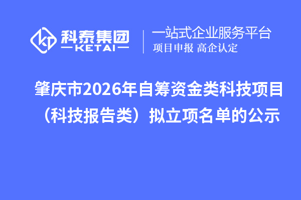 肇庆市2026年自筹资金类科技项目（科技报告类）拟立项名单的公示