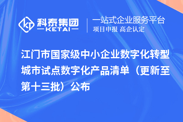 江门市国家级中小企业数字化转型城市试点数字化产品清单（更新至第十三批）公布