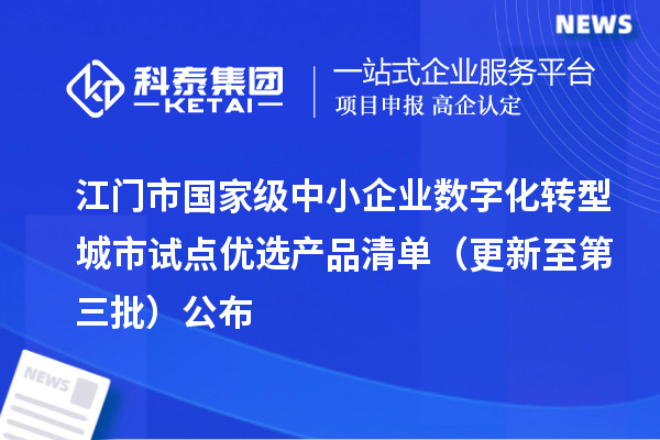 江门市国家级中小企业数字化转型城市试点优选产品清单（更新至第三批）公布